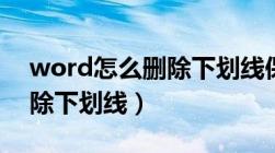 word怎么删除下划线保留字（word怎么删除下划线）