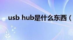 usb hub是什么东西（usb hub是什么）