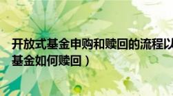 开放式基金申购和赎回的流程以及基本原则是什么（开放式基金如何赎回）