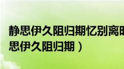 静思伊久阻归期忆别离时闻漏转遥相呼应（静思伊久阻归期）