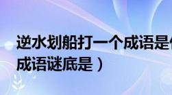 逆水划船打一个成语是什么?（逆水划船打一成语谜底是）