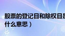 股票的登记日和除权日是什么意思（除权日是什么意思）