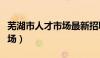 芜湖市人才市场最新招聘信息（芜湖市人才市场）