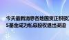 今天最新消息各地国资正积极为S基金市场增添活水 业内：S基金成为私募股权退出渠道