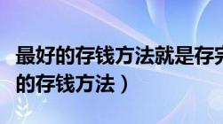 最好的存钱方法就是存完钱解绑银行卡（最好的存钱方法）