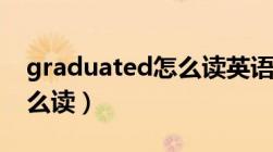 graduated怎么读英语发音（graduated怎么读）