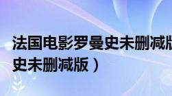 法国电影罗曼史未删减版迅雷下载（法国罗曼史未删减版）