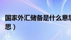 国家外汇储备是什么意思（外汇储备是什么意思）