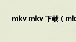 mkv mkv 下载（mkv电影下载网站）