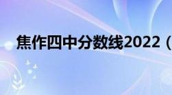 焦作四中分数线2022（焦作四中分数线）