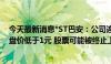 今天最新消息*ST巴安：公司连续十九个交易日出现股票收盘价低于1元 股票可能被终止上市