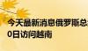 今天最新消息俄罗斯总统普京将于6月19日-20日访问越南