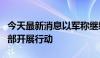 今天最新消息以军称继续在加沙地带南部和中部开展行动