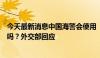 今天最新消息中国海警会使用“致命性力量”应对菲方船只吗？外交部回应