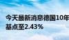 今天最新消息德国10年期国债收益率上涨7个基点至2.43%