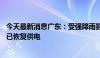 今天最新消息广东：受强降雨影响停电的32万户用户近六成已恢复供电