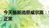 今天最新消息威尔高：公司目前生产经营情况正常