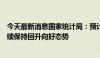 今天最新消息国家统计局：预计下阶段我国经济运行仍会继续保持回升向好态势