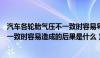 汽车各轮胎气压不一致时容易导致什么（汽车各轮胎气压不一致时容易造成的后果是什么）