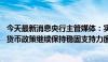 今天最新消息央行主管媒体：实际政策利率仍低于中性利率 货币政策继续保持稳固支持力度