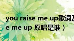 you raise me up歌词及歌手简介（you raise me up 原唱是谁）