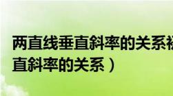 两直线垂直斜率的关系初中能用吗（两直线垂直斜率的关系）