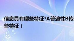 信息具有哪些特征?A普遍性B传递性C时效性D（信息具有哪些特征）