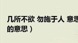 几所不欲 勿施于人 意思（几所不欲勿施于人的意思）