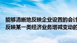 能够清晰地反映企业设置的会计账户的经济性质（能够详细反映某一类经济业务增减变动的会计账簿是()）