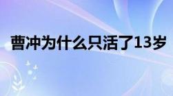 曹冲为什么只活了13岁（曹冲是怎么死的）