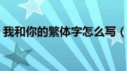 我和你的繁体字怎么写（你的繁体字怎么写）