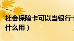 社会保障卡可以当银行卡用吗（社会保障卡有什么用）