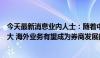 今天最新消息业内人士：随着中国优质企业出海规模不断扩大 海外业务有望成为券商发展的重要引擎