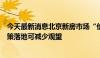 今天最新消息北京新房市场“价格战”暗涌，业内称加快政策落地可减少观望