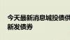 今天最新消息城投债供给持续减少 机构抢购新发债券