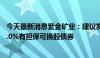 今天最新消息紫金矿业：建议发行2029年到期的20亿美元1.0%有担保可换股债券