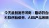 今天最新消息河南：推动符合条件的民营企业利用可转债、科技创新债券、ABS产品等融资