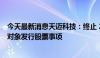 今天最新消息天迈科技：终止 2023 年度以简易程序向特定对象发行股票事项