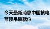 今天最新消息中国核电：徐大堡核电4号机组穹顶吊装就位