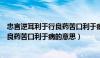 忠言逆耳利于行良药苦口利于病的意思是（忠言逆耳利于行良药苦口利于病的意思）