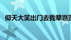 仰天大笑出门去我辈岂蓬蒿人（仰天大笑）