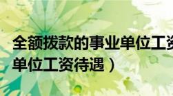 全额拨款的事业单位工资多少（全额拨款事业单位工资待遇）