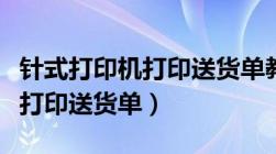 针式打印机打印送货单教程（针式打印机怎么打印送货单）