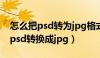 怎么把psd转为jpg格式图片怎么弄（怎么把psd转换成jpg）