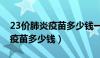 23价肺炎疫苗多少钱一共多少针（23价肺炎疫苗多少钱）