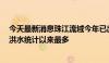 今天最新消息珠江流域今年已出现9次编号洪水，为有编号洪水统计以来最多