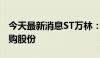 今天最新消息ST万林：拟以1.5亿元-3亿元回购股份