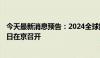 今天最新消息预告：2024全球数字经济大会将于7月2日至5日在京召开