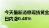 今天最新消息现货黄金突破2330美元/盎司，日内涨0.48%