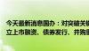 今天最新消息国办：对突破关键核心技术的科技型企业，建立上市融资、债券发行、并购重组绿色通道